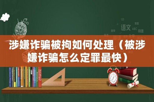 涉嫌詐騙被拘如何處理（被涉嫌詐騙怎么定罪最快）