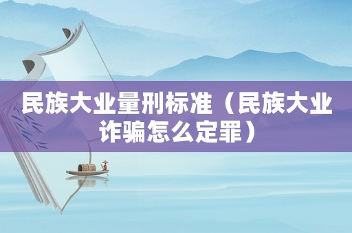民族大業量刑標準（民族大業詐騙怎么定罪）