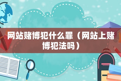 網站賭博犯什么罪（網站上賭博犯法嗎）