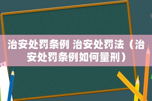 治安處罰條例 治安處罰法（治安處罰條例如何量刑）