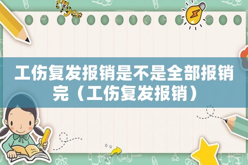 工傷復發報銷是不是全部報銷完（工傷復發報銷）