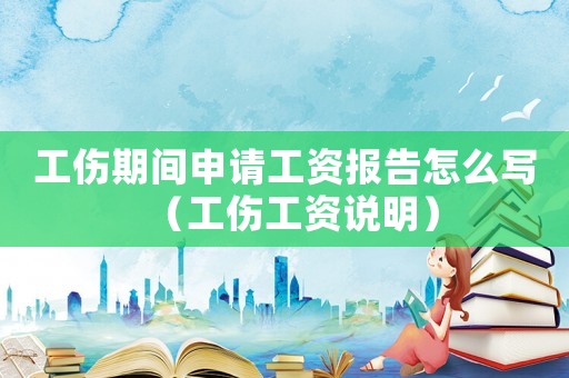 工傷期間申請工資報告怎么寫（工傷工資說明）