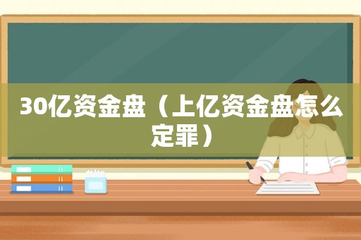 30億資金盤（上億資金盤怎么定罪）
