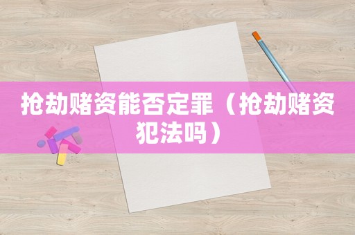 搶劫賭資能否定罪（搶劫賭資犯法嗎）
