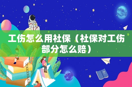 工傷怎么用社保（社保對工傷部分怎么賠）