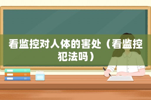 看監控對人體的害處（看監控犯法嗎）