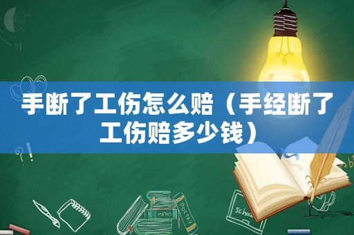 手?jǐn)嗔斯趺促r（手經(jīng)斷了工傷賠多少錢）