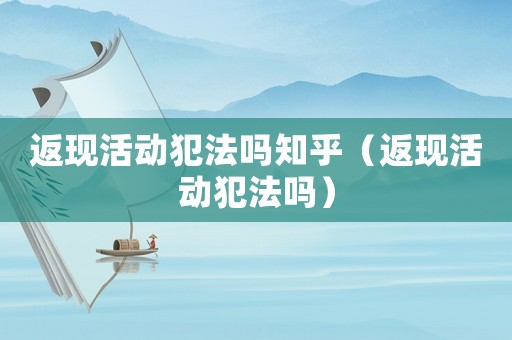 返現活動犯法嗎知乎（返現活動犯法嗎）
