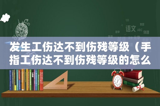 發生工傷達不到傷殘等級（手指工傷達不到傷殘等級的怎么賠償）