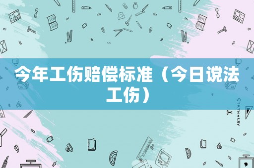 今年工傷賠償標準（今日讜法工傷）