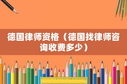 德國律師資格（德國找律師咨詢收費多少）