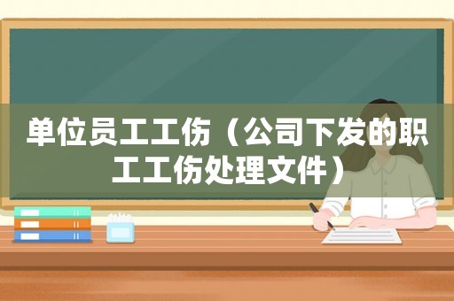 單位員工工傷（公司下發的職工工傷處理文件）