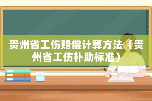 貴州省工傷賠償計(jì)算方法（貴州省工傷補(bǔ)助標(biāo)準(zhǔn)）