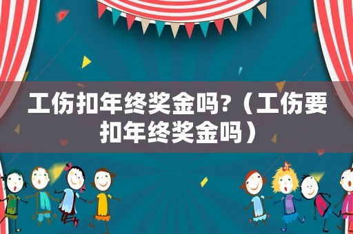 工傷扣年終獎金嗎?（工傷要扣年終獎金嗎）
