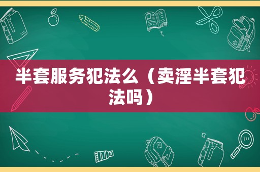 半套服務犯法么（賣淫半套犯法嗎）