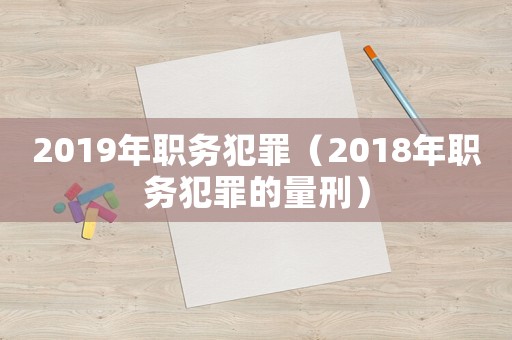 2019年職務(wù)犯罪（2018年職務(wù)犯罪的量刑）