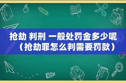 搶劫 判刑 一般處罰金多少呢（搶劫罪怎么判需要罰款）