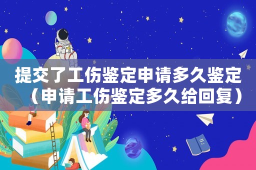 提交了工傷鑒定申請多久鑒定（申請工傷鑒定多久給回復）