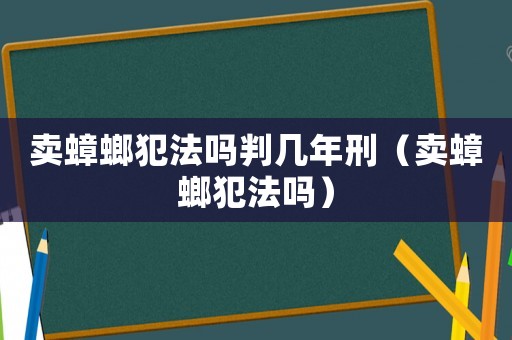 賣蟑螂犯法嗎判幾年刑（賣蟑螂犯法嗎）