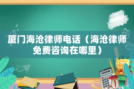 廈門海滄律師電話（海滄律師免費咨詢在哪里）