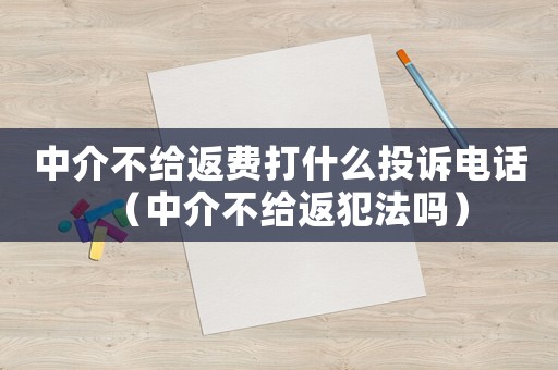 中介不給返費打什么投訴電話（中介不給返犯法嗎）