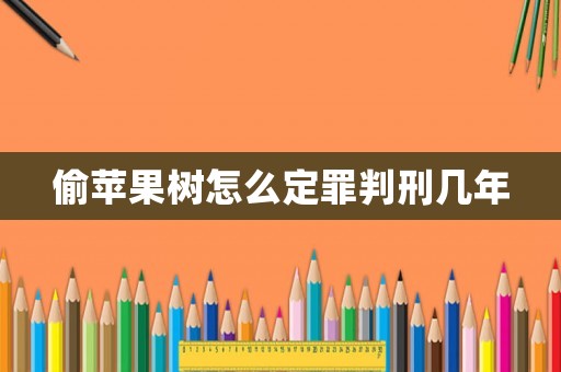 偷蘋果樹怎么定罪判刑幾年