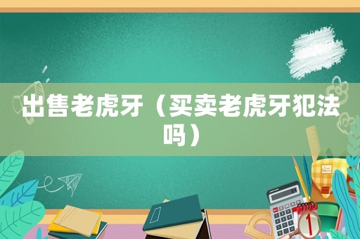 出售老虎牙（買賣老虎牙犯法嗎）