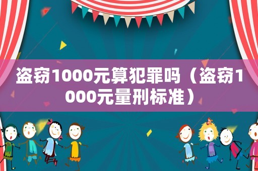 盜竊1000元算犯罪嗎（盜竊1000元量刑標準）