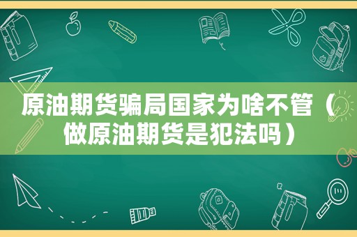 原油期貨騙局國(guó)家為啥不管（做原油期貨是犯法嗎）