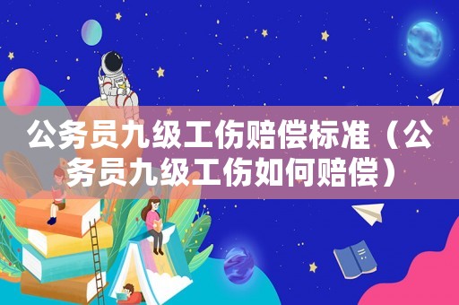 公務員九級工傷賠償標準（公務員九級工傷如何賠償）