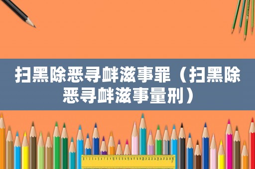 掃黑除惡尋釁滋事罪（掃黑除惡尋釁滋事量刑）