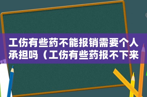 工傷有些藥不能報銷需要個人承擔(dān)嗎（工傷有些藥報不下來怎么辦）