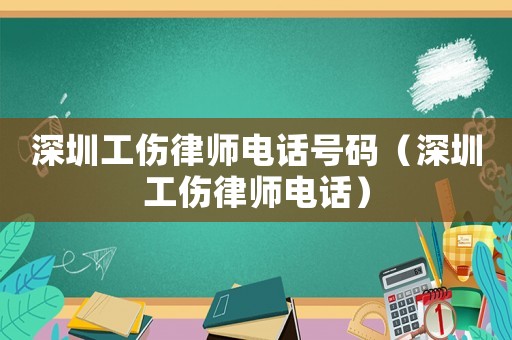 深圳工傷律師電話號碼（深圳工傷律師電話）