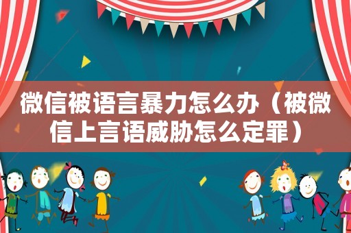 微信被語(yǔ)言暴力怎么辦（被微信上言語(yǔ)威脅怎么定罪）
