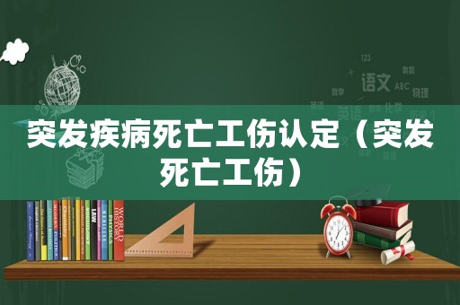 突發疾病死亡工傷認定（突發死亡工傷）