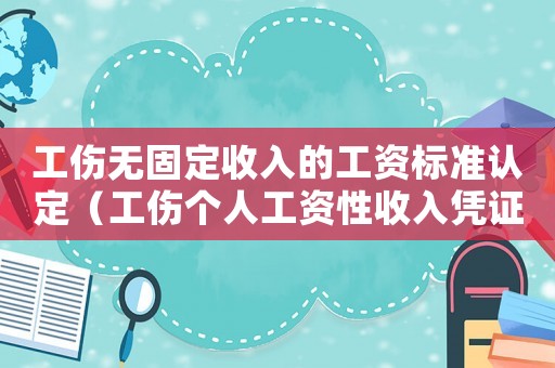 工傷無固定收入的工資標準認定（工傷個人工資性收入憑證）
