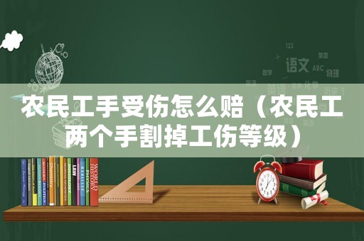 農(nóng)民工手受傷怎么賠（農(nóng)民工兩個手割掉工傷等級）
