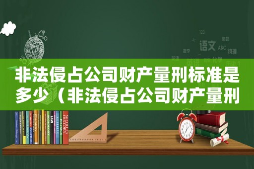 非法侵占公司財產量刑標準是多少（非法侵占公司財產量刑標準）