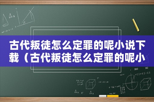 古代叛徒怎么定罪的呢小說下載（古代叛徒怎么定罪的呢小說）
