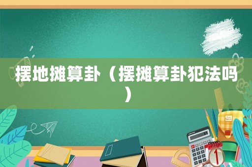 擺地攤算卦（擺攤算卦犯法嗎）