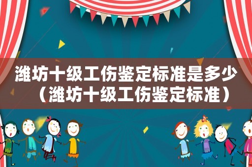 濰坊十級工傷鑒定標準是多少（濰坊十級工傷鑒定標準）