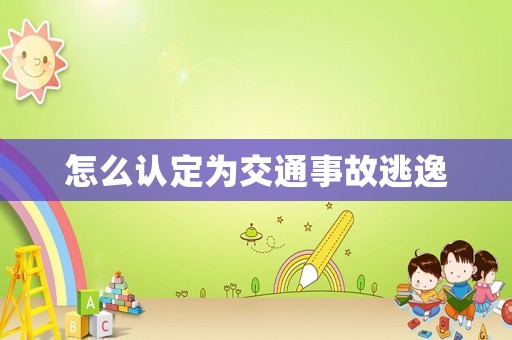 怎么認定為交通事故逃逸