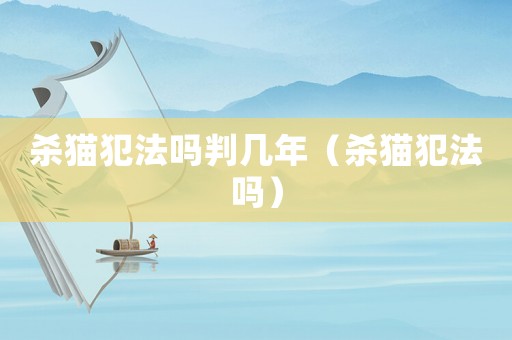 殺貓犯法嗎判幾年（殺貓犯法嗎）