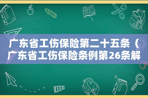 廣東省工傷保險第二十五條（廣東省工傷保險條例第26條解讀）
