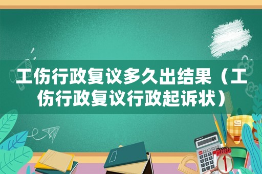工傷行政復議多久出結果（工傷行政復議行政起訴狀）