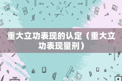 重大立功表現的認定（重大立功表現量刑）