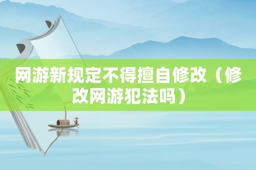 網游新規定不得擅自修改（修改網游犯法嗎）