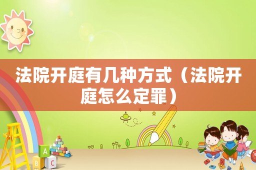 法院開庭有幾種方式（法院開庭怎么定罪）