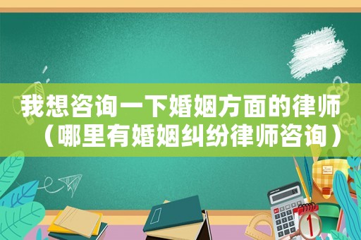 我想咨詢一下婚姻方面的律師（哪里有婚姻糾紛律師咨詢）