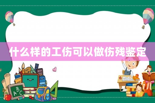 什么樣的工傷可以做傷殘鑒定